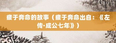 疲于奔命的故事（疲于奔命出自：《左传·成公七年》）_成语故事 菊江历史网