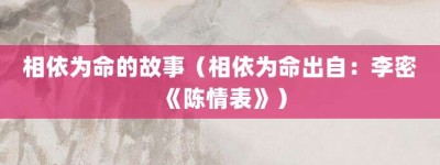 相依为命的故事（相依为命出自：李密《陈情表》）_成语故事 菊江历史网
