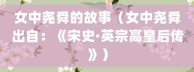 女中尧舜的故事（女中尧舜出自：《宋史·英宗高皇后传》）_成语故事 菊江历史网