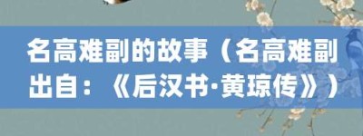 名高难副的故事（名高难副出自：《后汉书·黄琼传》）_成语故事 菊江历史网