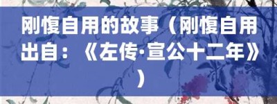 刚愎自用的故事（刚愎自用出自：《左传·宣公十二年》）_成语故事 菊江历史网