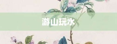 游山玩水【游山玩水的意思】- 成语大全