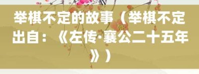 举棋不定的故事（举棋不定出自：《左传·襄公二十五年》）_成语故事 菊江历史网