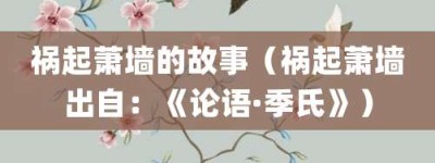 祸起萧墙的故事（祸起萧墙出自：《论语·季氏》）_成语故事 菊江历史网