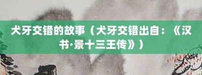 犬牙交错的故事（犬牙交错出自：《汉书·景十三王传》）_成语故事 菊江历史网