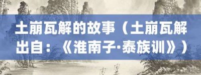 土崩瓦解的故事（土崩瓦解出自：《淮南子·泰族训》）_成语故事 菊江历史网
