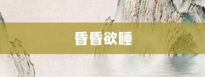 昏昏欲睡【昏昏欲睡的意思】- 成语大全