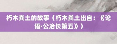 朽木粪土的故事（朽木粪土出自：《论语·公冶长第五》）_成语故事 菊江历史网