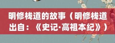 明修栈道的故事（明修栈道出自：《史记·高祖本纪》）_成语故事 菊江历史网