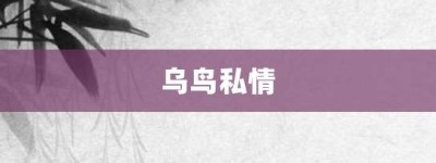 乌鸟私情【乌鸟私情的意思】- 成语大全