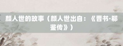 颜人世的故事（颜人世出自：《晋书·郗鉴传》）_成语故事 菊江历史网
