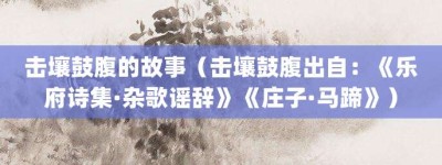 击壤鼓腹的故事（击壤鼓腹出自：《乐府诗集·杂歌谣辞》《庄子·马蹄》）_成语故事 菊江历史网