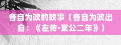 各自为政的故事（各自为政出自：《左传·宣公二年》）_成语故事 菊江历史网