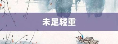 未足轻重【未足轻重的意思】- 成语大全