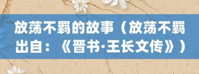 放荡不羁的故事（放荡不羁出自：《晋书·王长文传》）_成语故事 菊江历史网