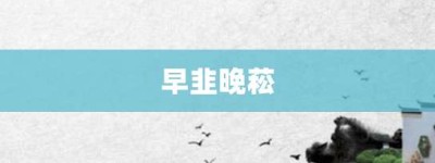 早韭晚菘【早韭晚菘的意思】- 成语大全