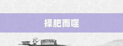 择肥而噬【择肥而噬的意思】- 成语大全