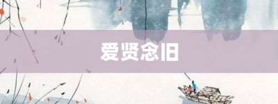 爱贤念旧【爱贤念旧的意思】- 成语大全