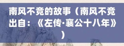 南风不竞的故事（南风不竞出自：《左传·襄公十八年》）_成语故事 菊江历史网