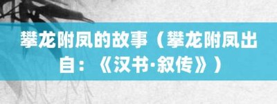 攀龙附凤的故事（攀龙附凤出自：《汉书·叙传》）_成语故事 菊江历史网