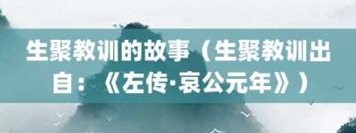 生聚教训的故事（生聚教训出自：《左传·哀公元年》）_成语故事 菊江历史网