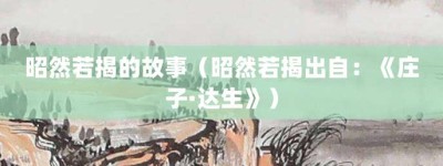 昭然若揭的故事（昭然若揭出自：《庄子·达生》）_成语故事 菊江历史网