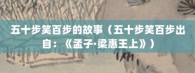 五十步笑百步的故事（五十步笑百步出自：《孟子·梁惠王上》）_成语故事 菊江历史网