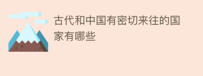 古代和中国有密切来往的国家有哪些_世界近代史 菊江历史网