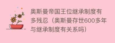 奥斯曼帝国王位继承制度有多残忍（奥斯曼存世600多年与继承制度有关系吗）_世界近代史 菊江历史网