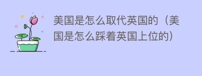 美国是怎么取代英国的（美国是怎么踩着英国上位的）_世界近代史 菊江历史网