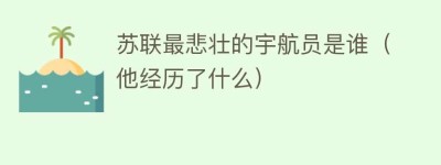 苏联最悲壮的宇航员是谁（他经历了什么）_世界近代史 菊江历史网