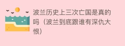 波兰历史上三次亡国是真的吗（波兰到底跟谁有深仇大恨）_世界近代史 菊江历史网
