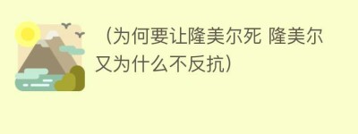 （为何要让隆美尔死 隆美尔又为什么不反抗）_世界近代史 菊江历史网