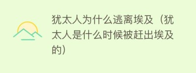 犹太人为什么逃离埃及（犹太人是什么时候被赶出埃及的）_世界近代史 菊江历史网