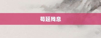 苟延残息【苟延残息的意思】- 成语大全