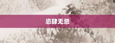 恣肆无忌【恣肆无忌的意思】- 成语大全
