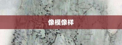 像模像样【像模像样的意思】- 成语大全