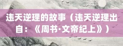 违天逆理的故事（违天逆理出自：《周书·文帝纪上》）_成语故事 菊江历史网