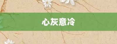 心灰意冷【心灰意冷的意思】- 成语大全