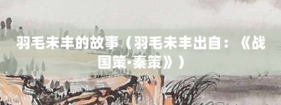 羽毛未丰的故事（羽毛未丰出自：《战国策·秦策》）_成语故事 菊江历史网