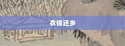 衣锦还乡【衣锦还乡的意思】- 成语大全