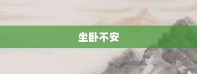 坐卧不安【坐卧不安的意思】- 成语大全