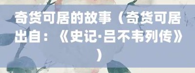 奇货可居的故事（奇货可居出自：《史记·吕不韦列传》）_成语故事 菊江历史网