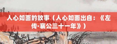人心如面的故事（人心如面出自：《左传·襄公三十一年》）_成语故事 菊江历史网