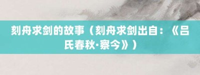 刻舟求剑的故事（刻舟求剑出自：《吕氏春秋·察今》）_成语故事 菊江历史网