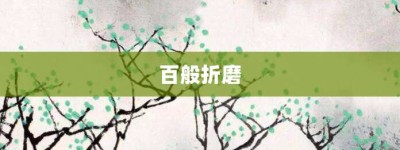 百般折磨【百般折磨的意思】- 成语大全