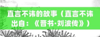 直言不讳的故事（直言不讳出自：《晋书·刘波传》）_成语故事 菊江历史网