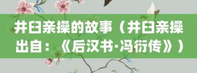 井臼亲操的故事（井臼亲操出自：《后汉书·冯衍传》）_成语故事 菊江历史网