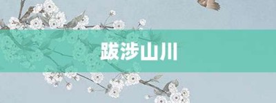 跋涉山川【跋涉山川的意思】- 成语大全