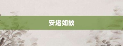 安堵如故【安堵如故的意思】- 成语大全